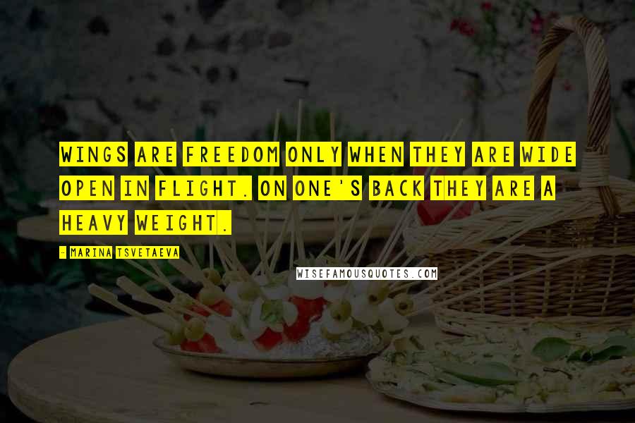 Marina Tsvetaeva Quotes: Wings are freedom only when they are wide open in flight. On one's back they are a heavy weight.