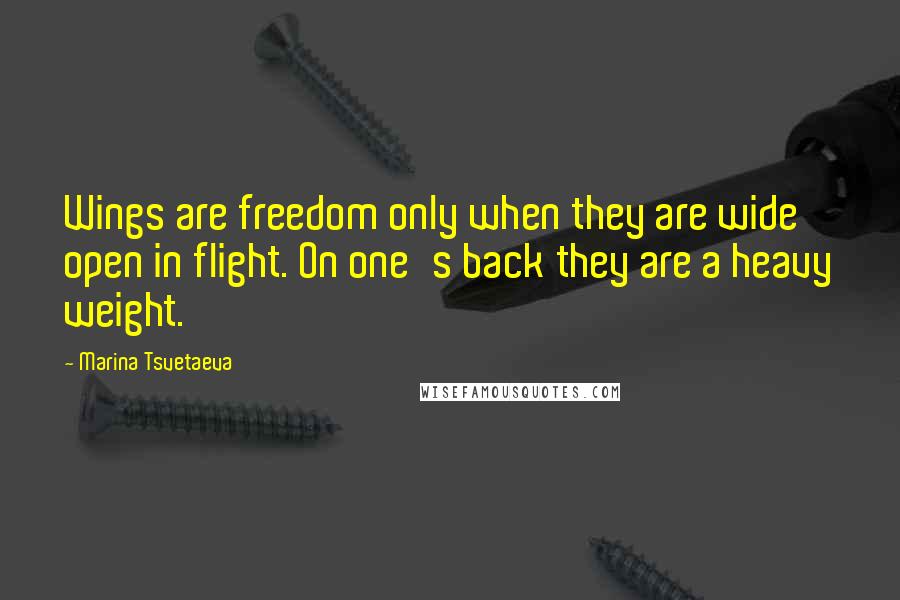 Marina Tsvetaeva Quotes: Wings are freedom only when they are wide open in flight. On one's back they are a heavy weight.