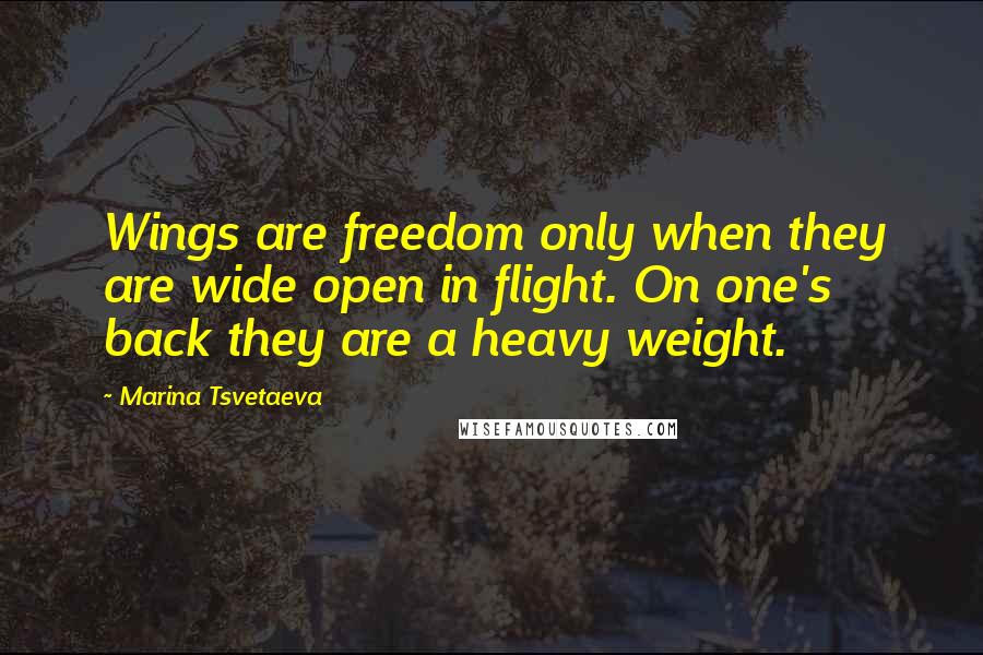 Marina Tsvetaeva Quotes: Wings are freedom only when they are wide open in flight. On one's back they are a heavy weight.