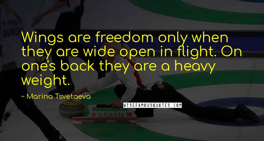 Marina Tsvetaeva Quotes: Wings are freedom only when they are wide open in flight. On one's back they are a heavy weight.