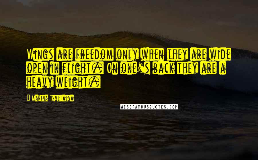 Marina Tsvetaeva Quotes: Wings are freedom only when they are wide open in flight. On one's back they are a heavy weight.