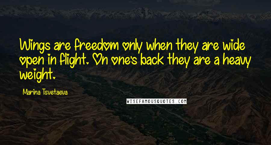 Marina Tsvetaeva Quotes: Wings are freedom only when they are wide open in flight. On one's back they are a heavy weight.