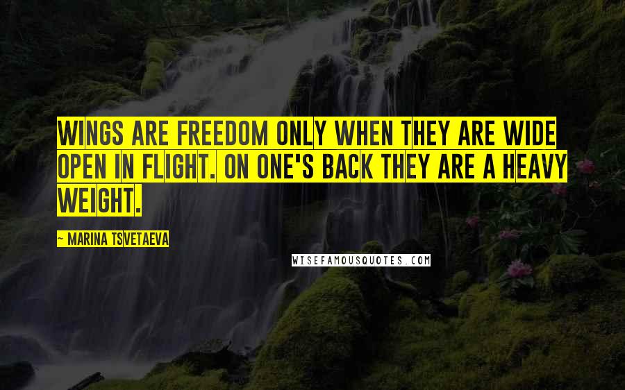 Marina Tsvetaeva Quotes: Wings are freedom only when they are wide open in flight. On one's back they are a heavy weight.