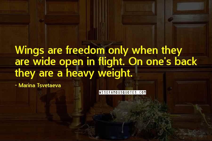 Marina Tsvetaeva Quotes: Wings are freedom only when they are wide open in flight. On one's back they are a heavy weight.