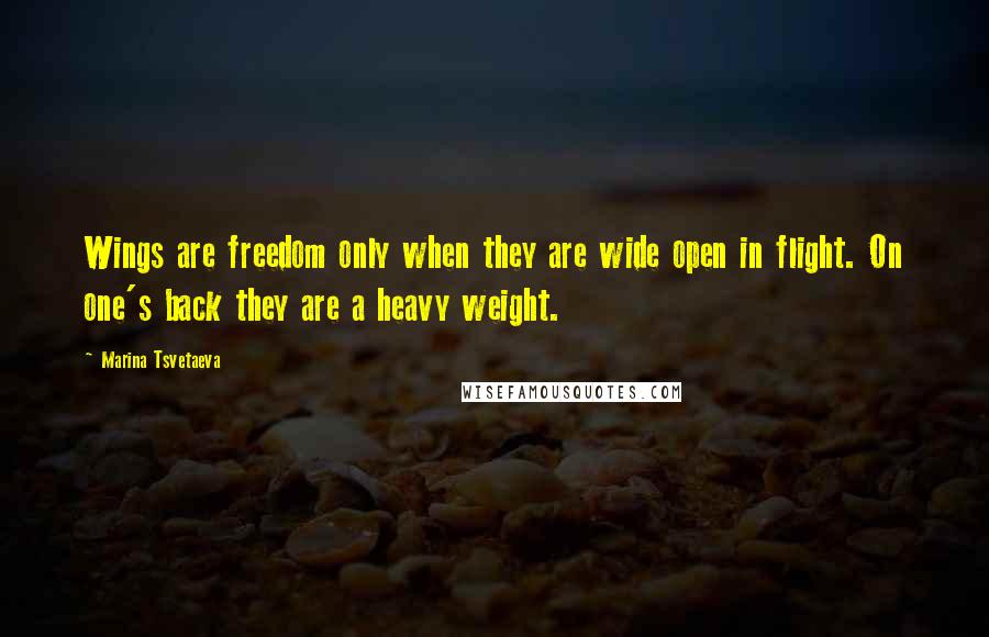 Marina Tsvetaeva Quotes: Wings are freedom only when they are wide open in flight. On one's back they are a heavy weight.