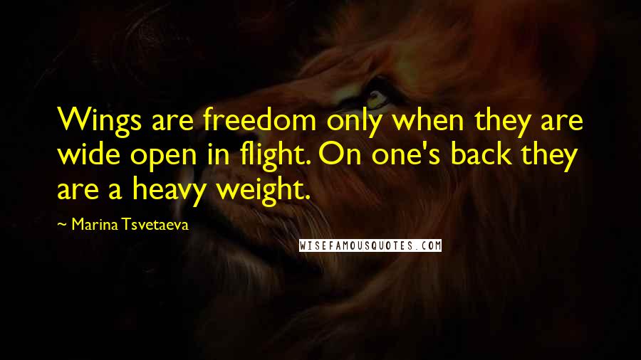 Marina Tsvetaeva Quotes: Wings are freedom only when they are wide open in flight. On one's back they are a heavy weight.