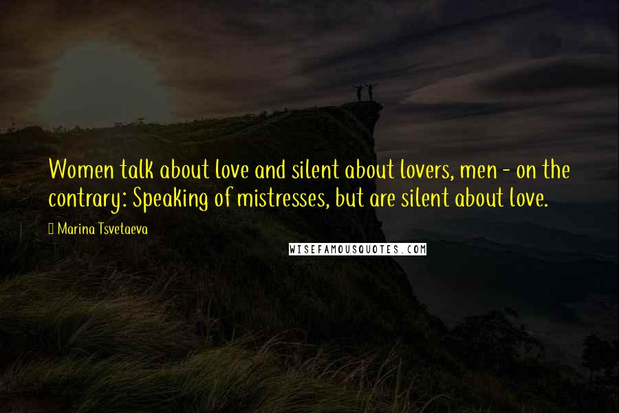 Marina Tsvetaeva Quotes: Women talk about love and silent about lovers, men - on the contrary: Speaking of mistresses, but are silent about love.