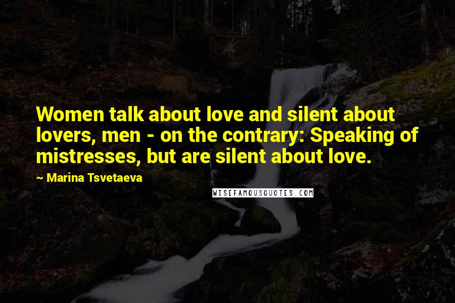 Marina Tsvetaeva Quotes: Women talk about love and silent about lovers, men - on the contrary: Speaking of mistresses, but are silent about love.