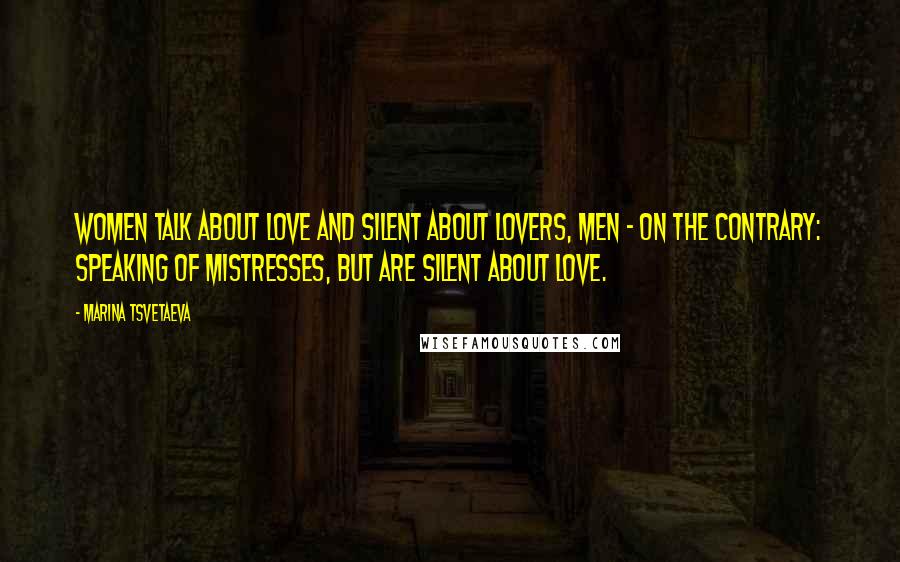 Marina Tsvetaeva Quotes: Women talk about love and silent about lovers, men - on the contrary: Speaking of mistresses, but are silent about love.