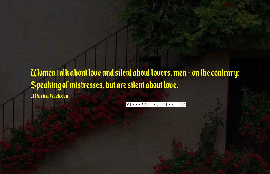 Marina Tsvetaeva Quotes: Women talk about love and silent about lovers, men - on the contrary: Speaking of mistresses, but are silent about love.