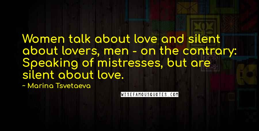 Marina Tsvetaeva Quotes: Women talk about love and silent about lovers, men - on the contrary: Speaking of mistresses, but are silent about love.
