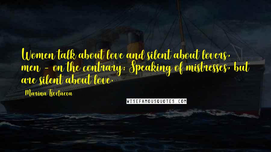 Marina Tsvetaeva Quotes: Women talk about love and silent about lovers, men - on the contrary: Speaking of mistresses, but are silent about love.