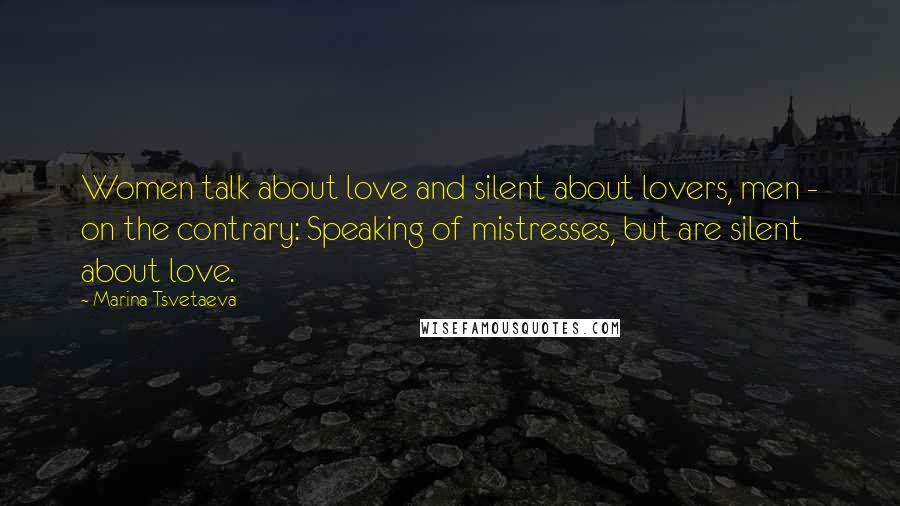 Marina Tsvetaeva Quotes: Women talk about love and silent about lovers, men - on the contrary: Speaking of mistresses, but are silent about love.