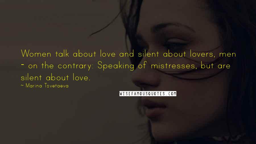 Marina Tsvetaeva Quotes: Women talk about love and silent about lovers, men - on the contrary: Speaking of mistresses, but are silent about love.