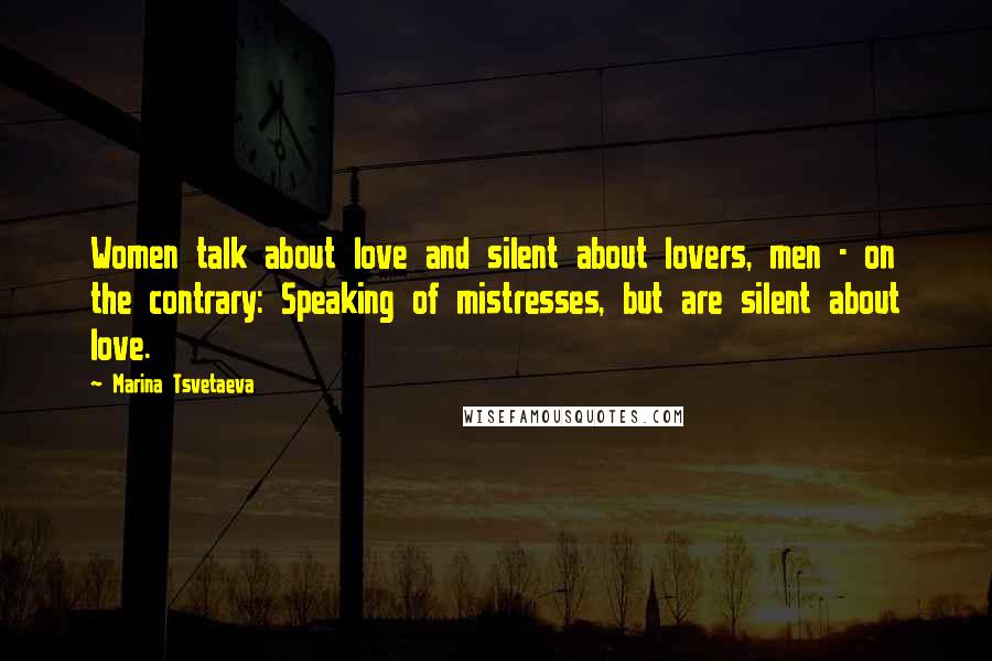 Marina Tsvetaeva Quotes: Women talk about love and silent about lovers, men - on the contrary: Speaking of mistresses, but are silent about love.