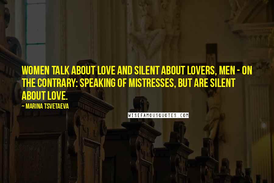 Marina Tsvetaeva Quotes: Women talk about love and silent about lovers, men - on the contrary: Speaking of mistresses, but are silent about love.