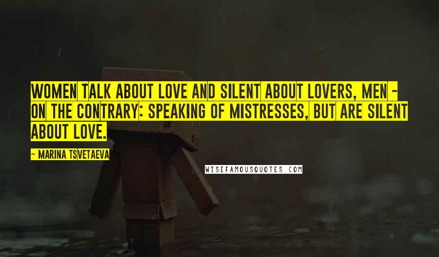 Marina Tsvetaeva Quotes: Women talk about love and silent about lovers, men - on the contrary: Speaking of mistresses, but are silent about love.