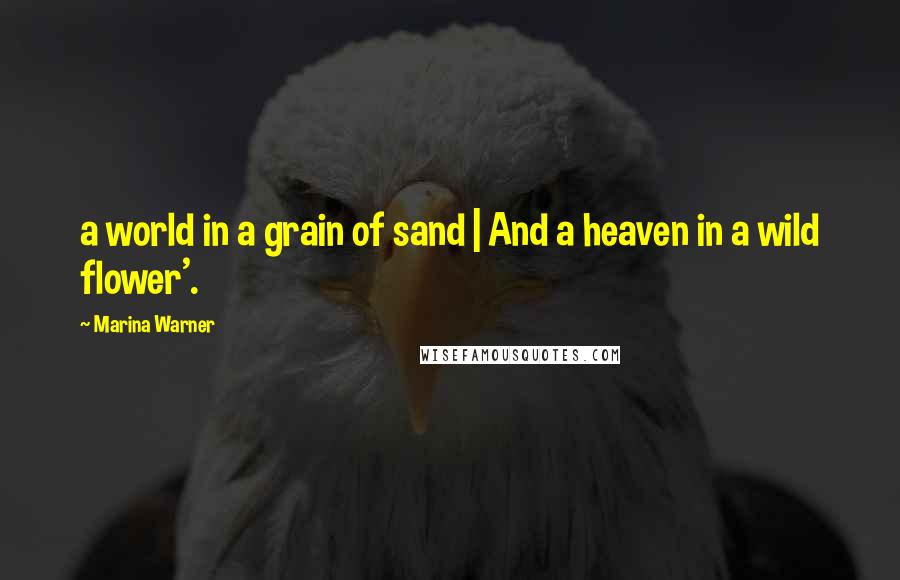 Marina Warner Quotes: a world in a grain of sand | And a heaven in a wild flower'.