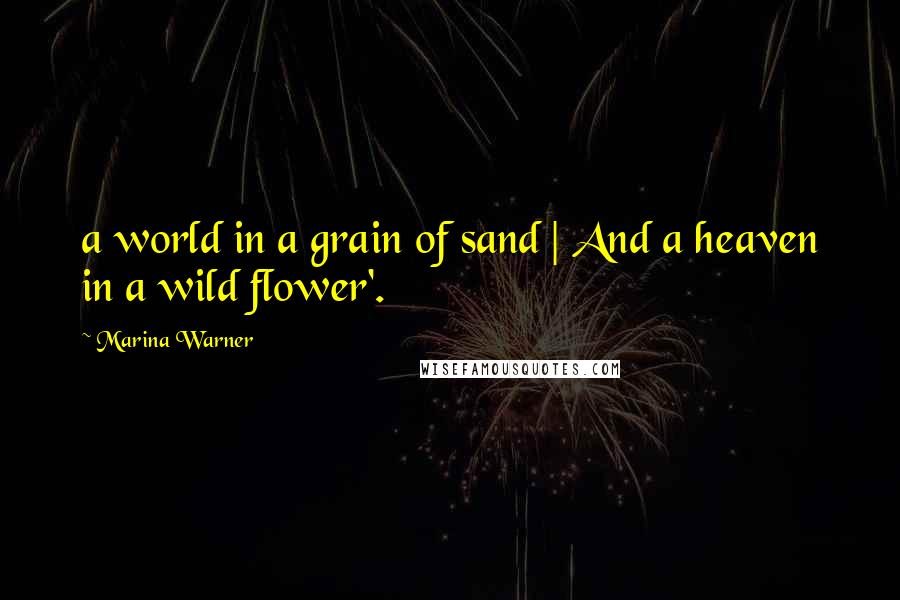 Marina Warner Quotes: a world in a grain of sand | And a heaven in a wild flower'.