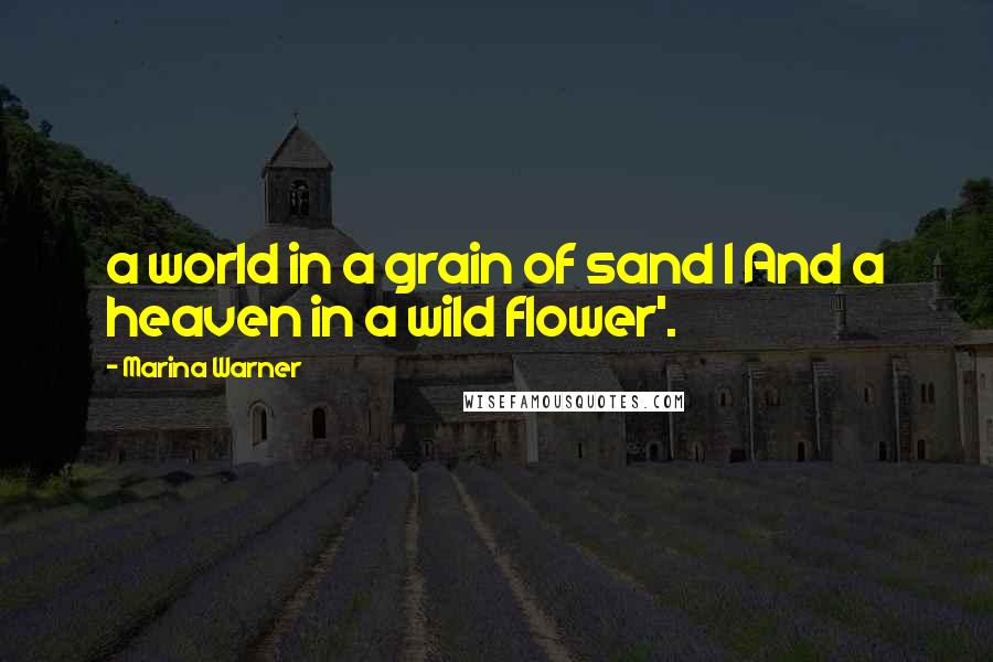 Marina Warner Quotes: a world in a grain of sand | And a heaven in a wild flower'.