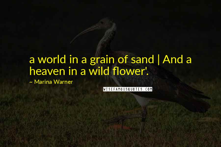 Marina Warner Quotes: a world in a grain of sand | And a heaven in a wild flower'.
