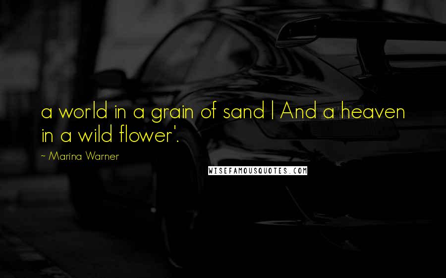 Marina Warner Quotes: a world in a grain of sand | And a heaven in a wild flower'.