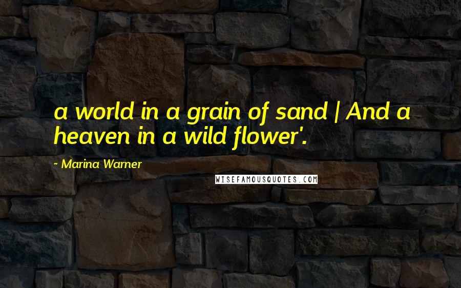 Marina Warner Quotes: a world in a grain of sand | And a heaven in a wild flower'.