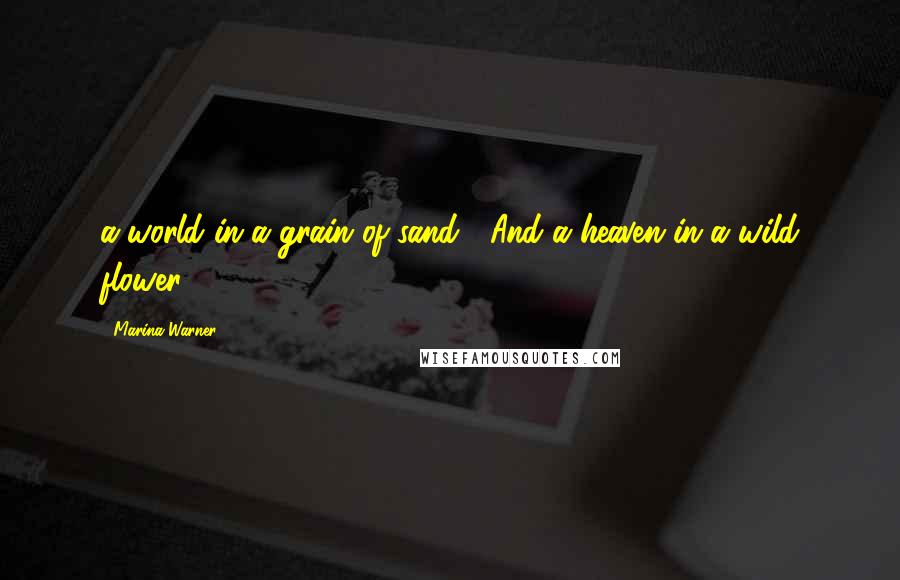 Marina Warner Quotes: a world in a grain of sand | And a heaven in a wild flower'.