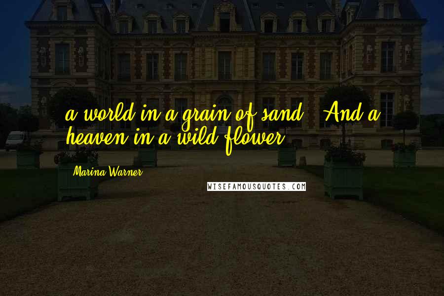 Marina Warner Quotes: a world in a grain of sand | And a heaven in a wild flower'.