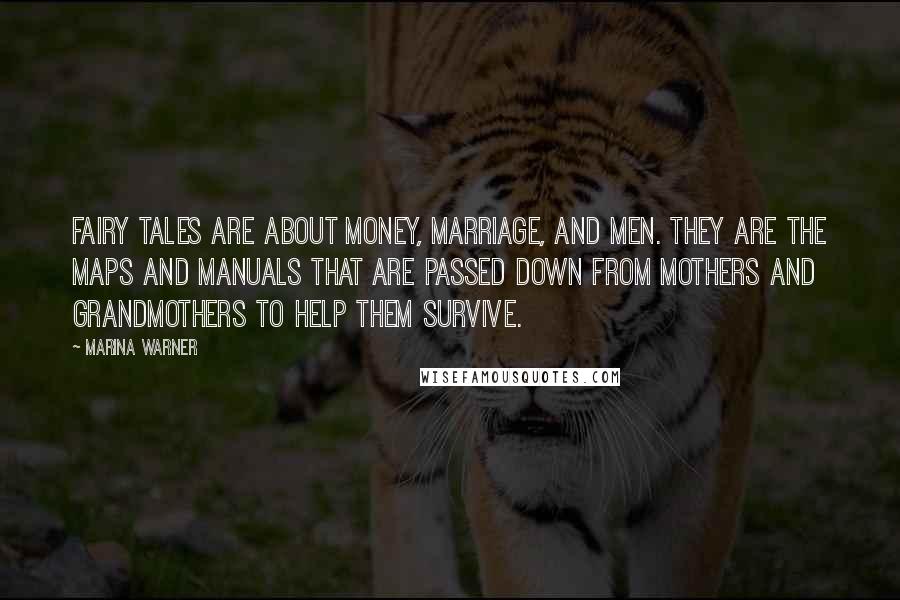 Marina Warner Quotes: Fairy tales are about money, marriage, and men. They are the maps and manuals that are passed down from mothers and grandmothers to help them survive.