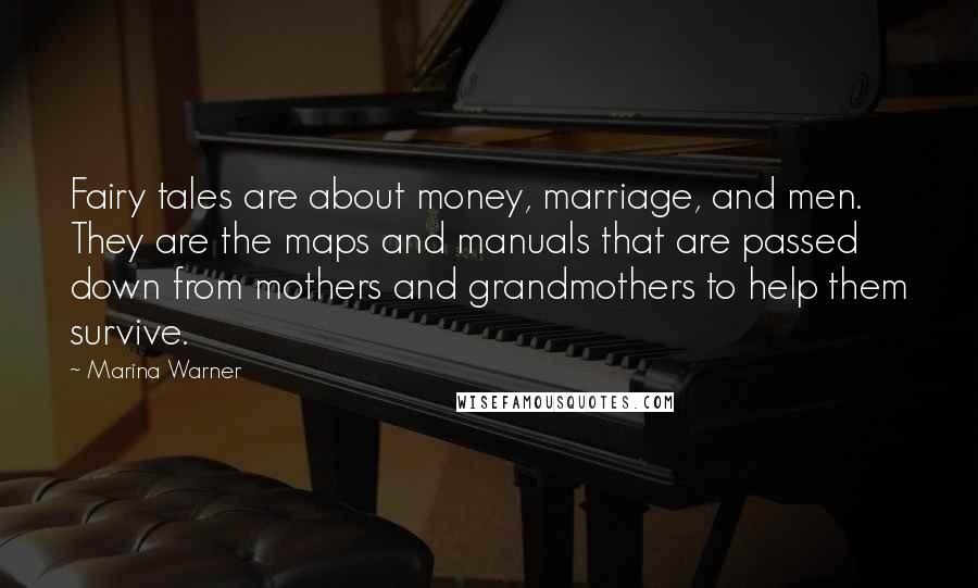 Marina Warner Quotes: Fairy tales are about money, marriage, and men. They are the maps and manuals that are passed down from mothers and grandmothers to help them survive.