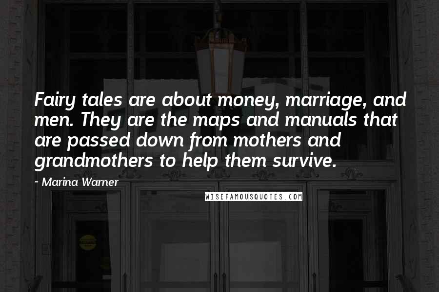 Marina Warner Quotes: Fairy tales are about money, marriage, and men. They are the maps and manuals that are passed down from mothers and grandmothers to help them survive.