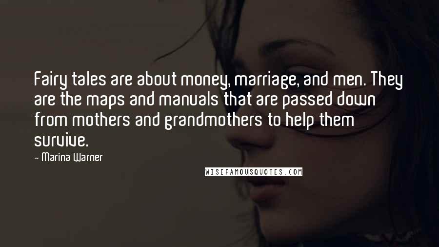 Marina Warner Quotes: Fairy tales are about money, marriage, and men. They are the maps and manuals that are passed down from mothers and grandmothers to help them survive.