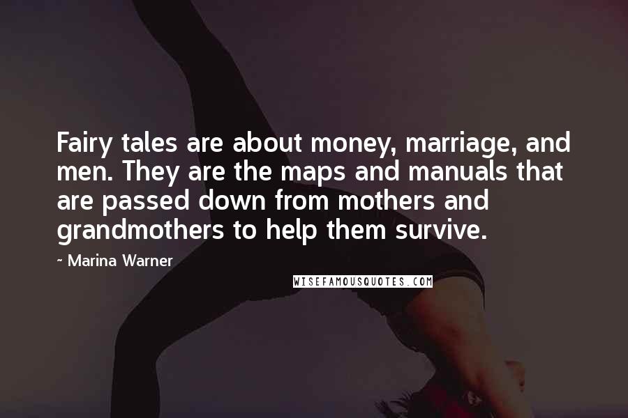 Marina Warner Quotes: Fairy tales are about money, marriage, and men. They are the maps and manuals that are passed down from mothers and grandmothers to help them survive.