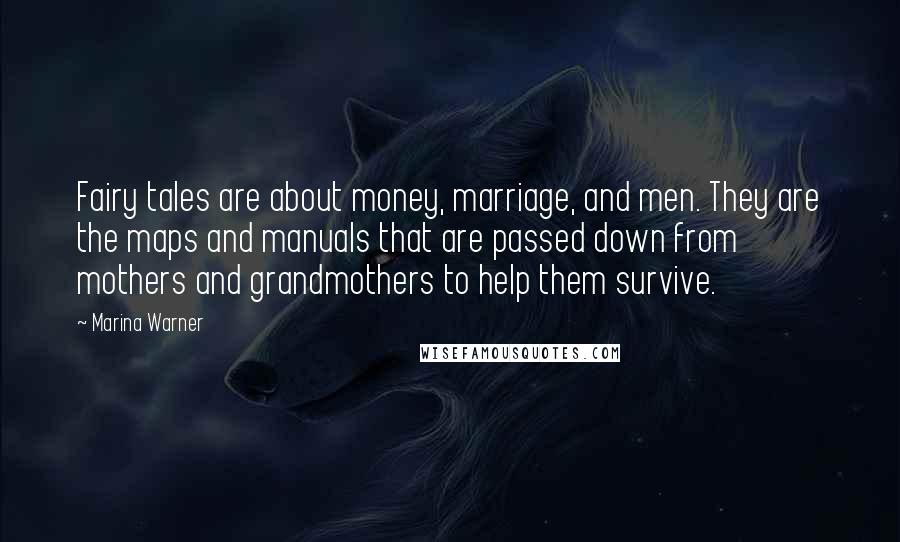 Marina Warner Quotes: Fairy tales are about money, marriage, and men. They are the maps and manuals that are passed down from mothers and grandmothers to help them survive.