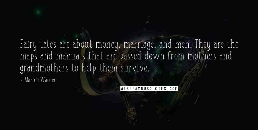 Marina Warner Quotes: Fairy tales are about money, marriage, and men. They are the maps and manuals that are passed down from mothers and grandmothers to help them survive.