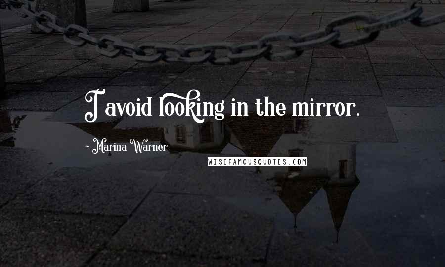 Marina Warner Quotes: I avoid looking in the mirror.