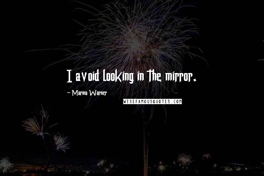 Marina Warner Quotes: I avoid looking in the mirror.