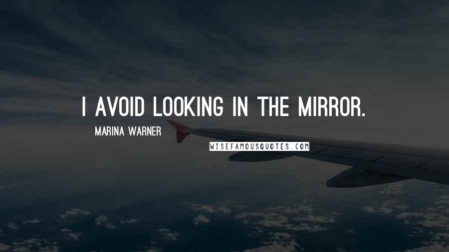 Marina Warner Quotes: I avoid looking in the mirror.