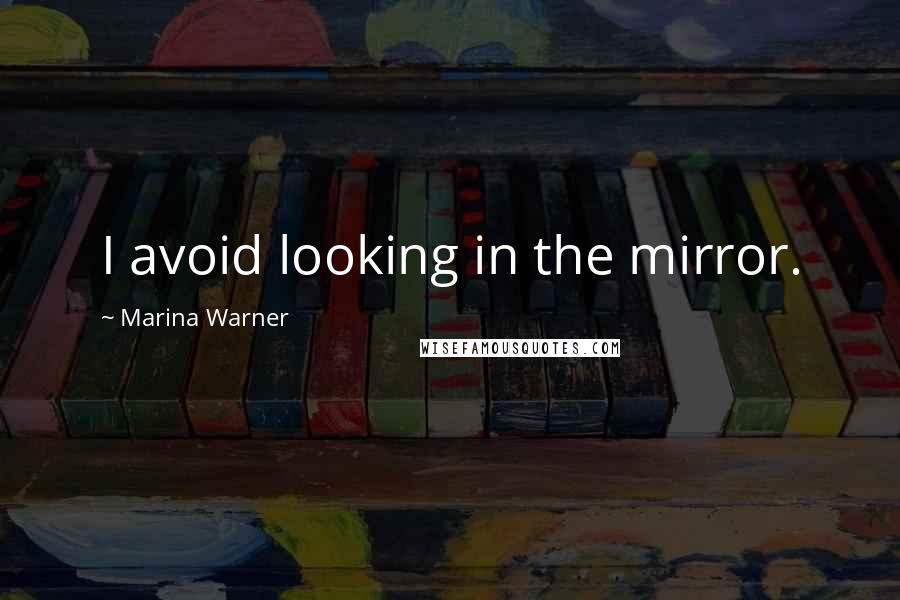 Marina Warner Quotes: I avoid looking in the mirror.