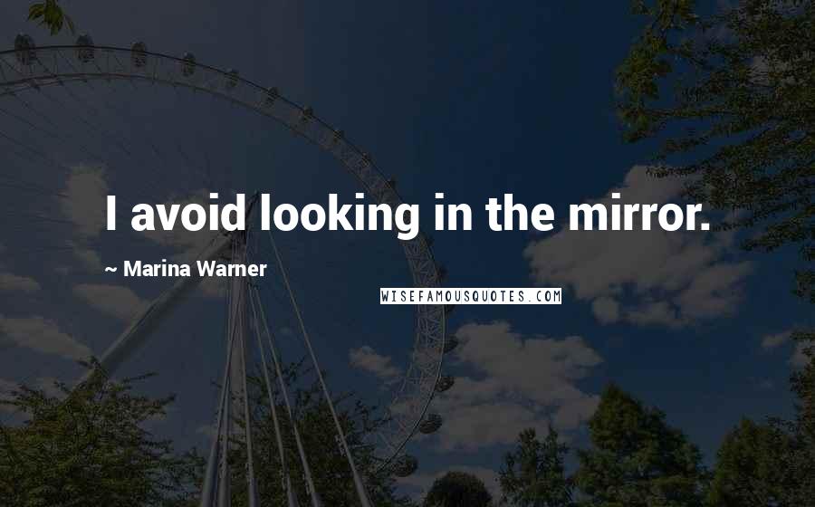 Marina Warner Quotes: I avoid looking in the mirror.