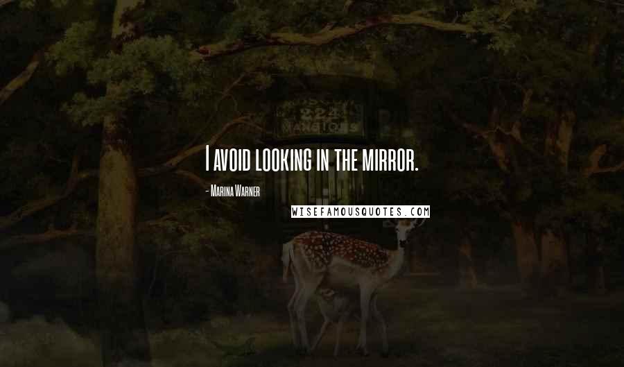 Marina Warner Quotes: I avoid looking in the mirror.