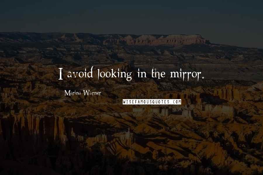 Marina Warner Quotes: I avoid looking in the mirror.