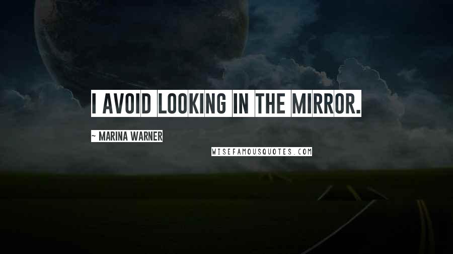 Marina Warner Quotes: I avoid looking in the mirror.