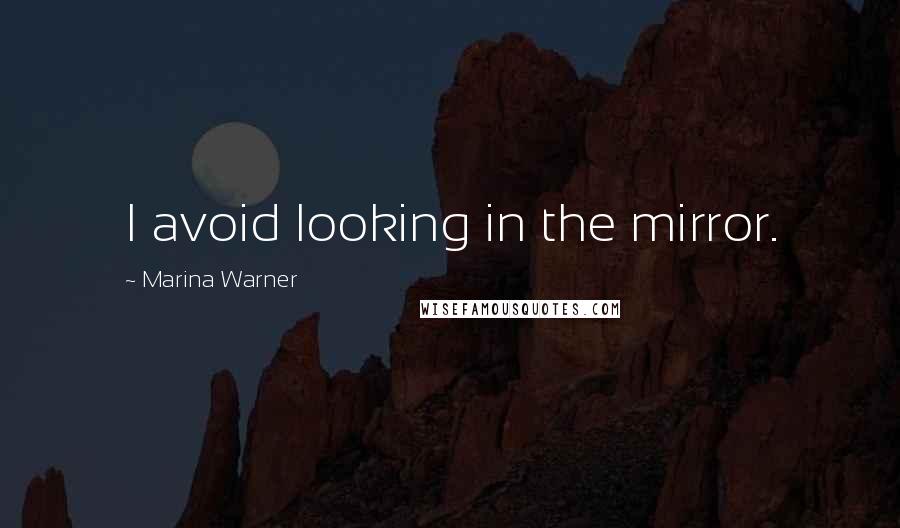 Marina Warner Quotes: I avoid looking in the mirror.