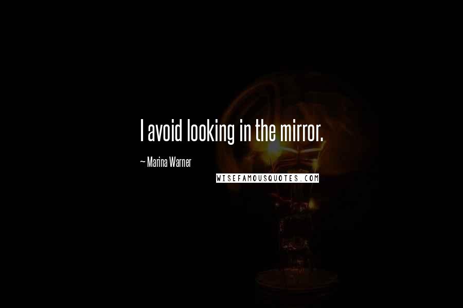 Marina Warner Quotes: I avoid looking in the mirror.