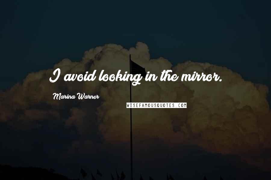 Marina Warner Quotes: I avoid looking in the mirror.