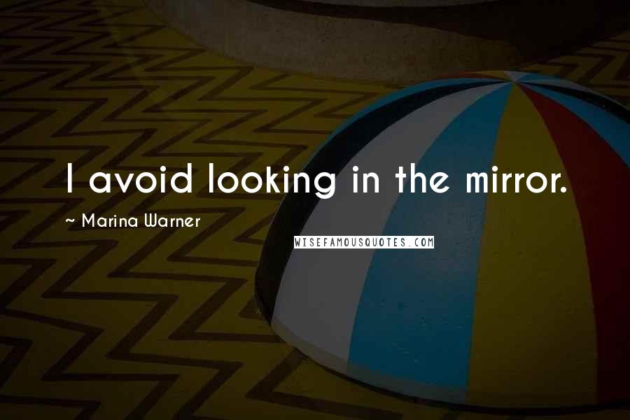 Marina Warner Quotes: I avoid looking in the mirror.