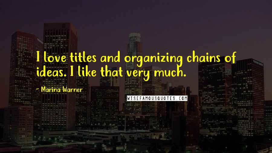 Marina Warner Quotes: I love titles and organizing chains of ideas. I like that very much.