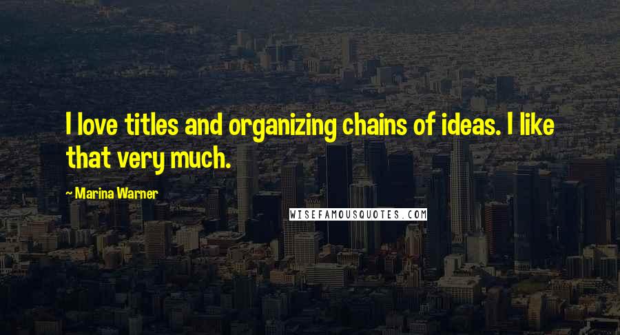 Marina Warner Quotes: I love titles and organizing chains of ideas. I like that very much.